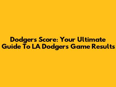 Dodgers Score: Your Ultimate Guide To LA Dodgers Game Results