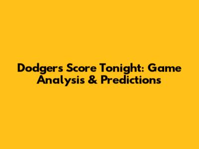 Dodgers Score Tonight: Game Analysis & Predictions