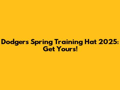 Dodgers Spring Training Hat 2025: Get Yours!
