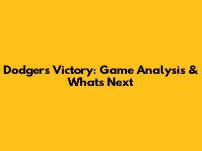 Dodgers Victory: Game Analysis & What's Next