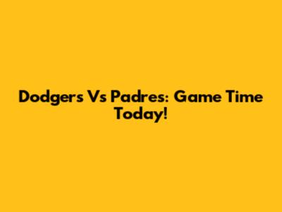 Dodgers Vs Padres: Game Time Today!