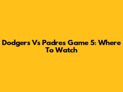 Dodgers Vs Padres Game 5: Where To Watch