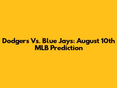 Dodgers Vs. Blue Jays: August 10th MLB Prediction