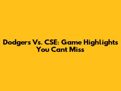 Dodgers Vs. CSE: Game Highlights You Can't Miss