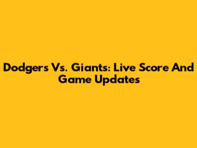 Dodgers Vs. Giants: Live Score And Game Updates