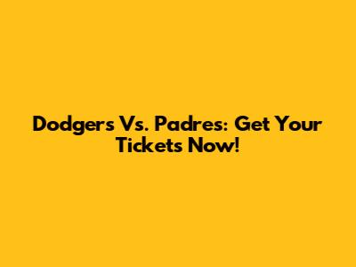 Dodgers Vs. Padres: Get Your Tickets Now!