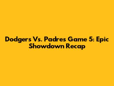 Dodgers Vs. Padres Game 5: Epic Showdown Recap