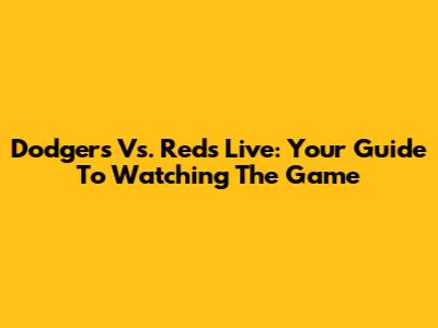 Dodgers Vs. Reds Live: Your Guide To Watching The Game
