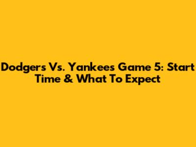 Dodgers Vs. Yankees Game 5: Start Time & What To Expect