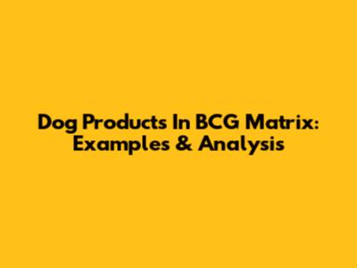 Dog Products In BCG Matrix: Examples & Analysis