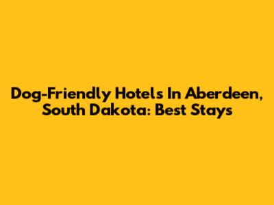 Dog-Friendly Hotels In Aberdeen, South Dakota: Best Stays