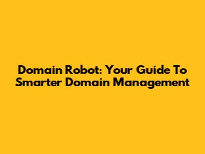 Domain Robot: Your Guide To Smarter Domain Management