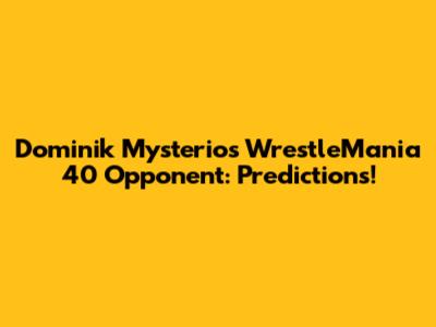Dominik Mysterio's WrestleMania 40 Opponent: Predictions!