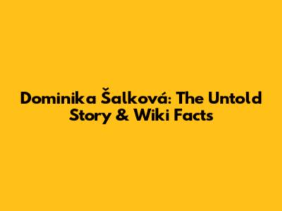 Dominika Šalková: The Untold Story & Wiki Facts