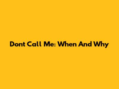 Don't Call Me: When And Why