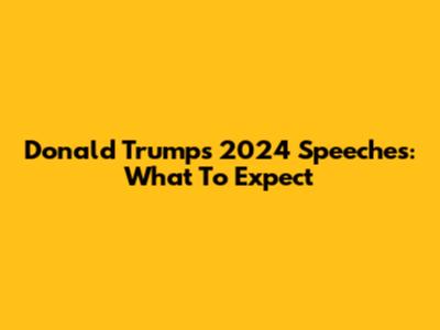 Donald Trump's 2024 Speeches: What To Expect