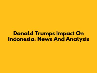 Donald Trump's Impact On Indonesia: News And Analysis