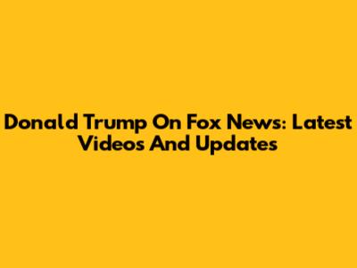 Donald Trump On Fox News: Latest Videos And Updates