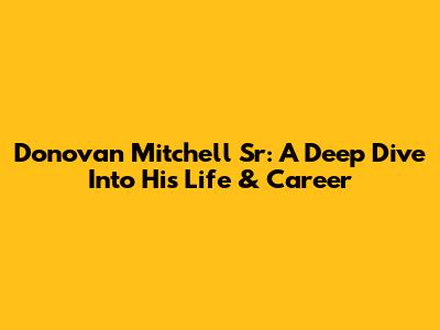 Donovan Mitchell Sr: A Deep Dive Into His Life & Career