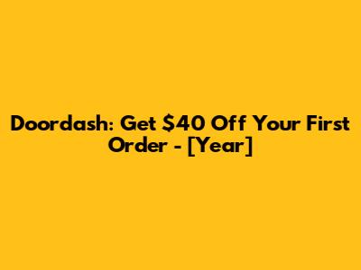 Doordash: Get $40 Off Your First Order - [Year]