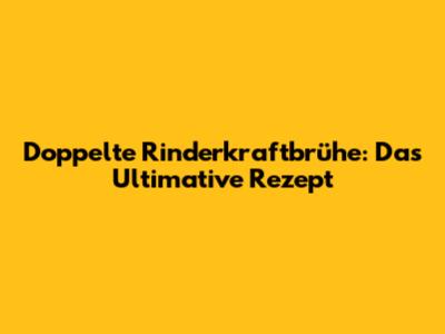 Doppelte Rinderkraftbrühe: Das Ultimative Rezept