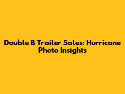 Double B Trailer Sales: Hurricane Photo Insights
