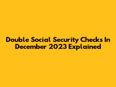 Double Social Security Checks In December 2023 Explained