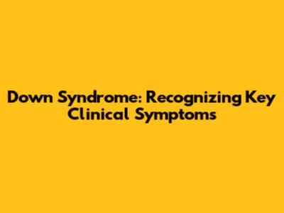 Down Syndrome: Recognizing Key Clinical Symptoms