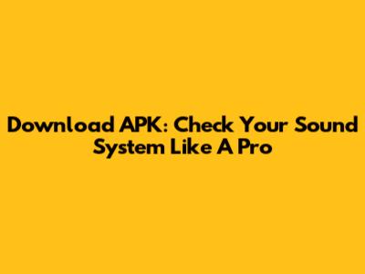 Download APK: Check Your Sound System Like A Pro