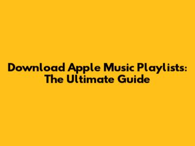 Download Apple Music Playlists: The Ultimate Guide