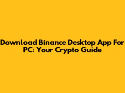 Download Binance Desktop App For PC: Your Crypto Guide