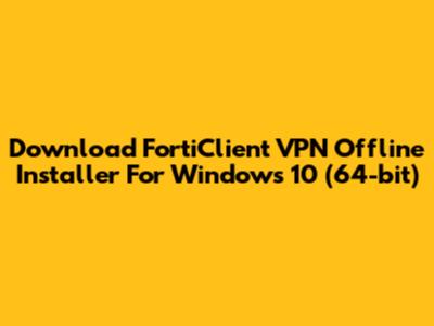 Download FortiClient VPN Offline Installer For Windows 10 (64-bit)