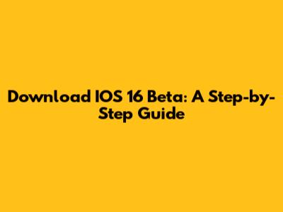 Download IOS 16 Beta: A Step-by-Step Guide