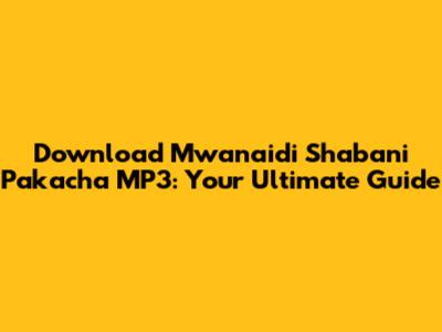 Download Mwanaidi Shabani Pakacha MP3: Your Ultimate Guide