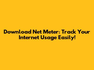 Download Net Meter: Track Your Internet Usage Easily!