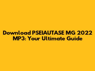 Download PSEIAUTASE MG 2022 MP3: Your Ultimate Guide