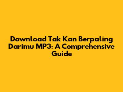 Download Tak Kan Berpaling Darimu MP3: A Comprehensive Guide