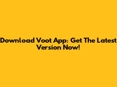 Download Voot App: Get The Latest Version Now!