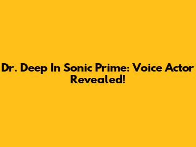 Dr. Deep In Sonic Prime: Voice Actor Revealed!