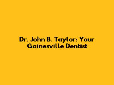 Dr. John B. Taylor: Your Gainesville Dentist