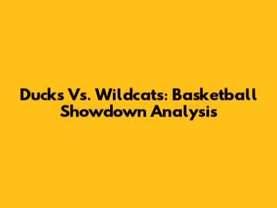 Ducks Vs. Wildcats: Basketball Showdown Analysis