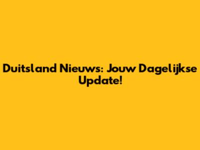Duitsland Nieuws: Jouw Dagelijkse Update!