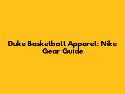 Duke Basketball Apparel: Nike Gear Guide