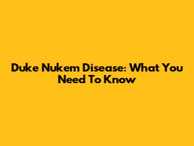 Duke Nukem Disease: What You Need To Know