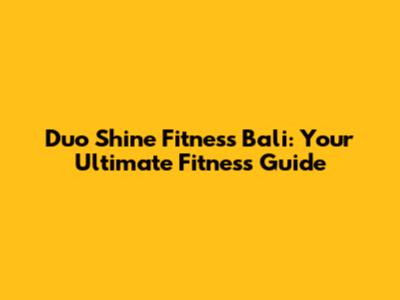Duo Shine Fitness Bali: Your Ultimate Fitness Guide