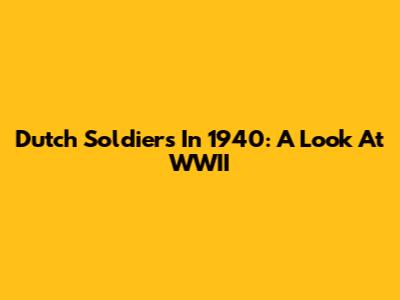 Dutch Soldiers In 1940: A Look At WWII