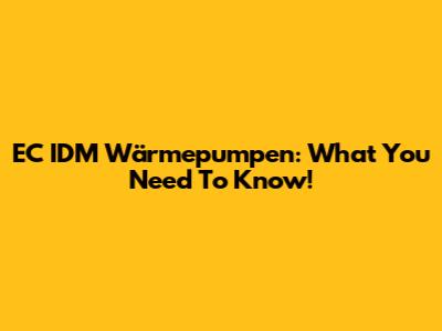 EC IDM Wärmepumpen: What You Need To Know!