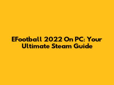EFootball 2022 On PC: Your Ultimate Steam Guide