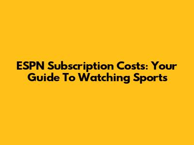 ESPN Subscription Costs: Your Guide To Watching Sports