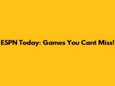 ESPN Today: Games You Can't Miss!